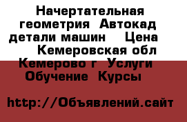 Начертательная геометрия, Автокад, детали машин. › Цена ­ 600 - Кемеровская обл., Кемерово г. Услуги » Обучение. Курсы   